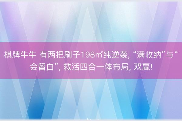 棋牌牛牛 有两把刷子198㎡纯逆袭, “满收纳”与“会留白”, 救活四合一体布局, 双赢!