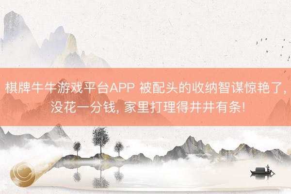 棋牌牛牛游戏平台APP 被配头的收纳智谋惊艳了， 没花一分钱， 家里打理得井井有条!