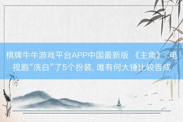 棋牌牛牛游戏平台APP中国最新版 《主角》: 电视剧“洗白”了5个扮装, 唯有何大锤比较告成