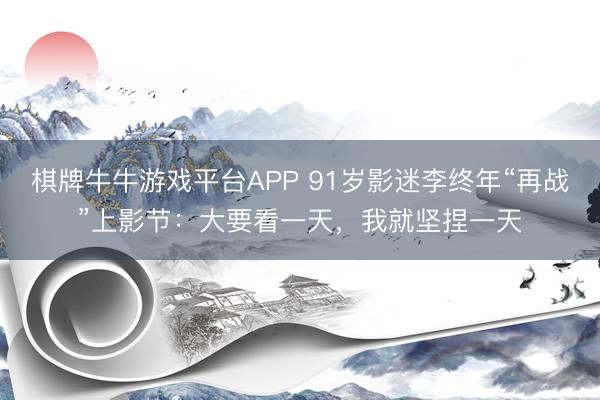 棋牌牛牛游戏平台APP 91岁影迷李终年“再战”上影节:大要看一天,我就坚捏一天