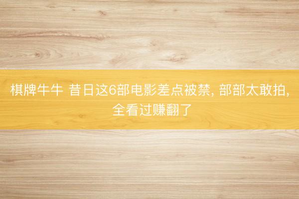 棋牌牛牛 昔日这6部电影差点被禁, 部部太敢拍, 全看过赚翻了
