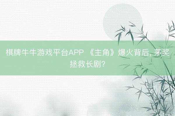 棋牌牛牛游戏平台APP 《主角》爆火背后， 茅奖拯救长剧?