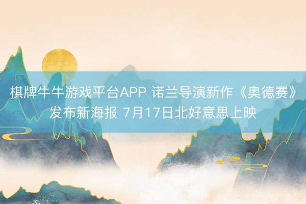 棋牌牛牛游戏平台APP 诺兰导演新作《奥德赛》发布新海报 7月17日北好意思上映