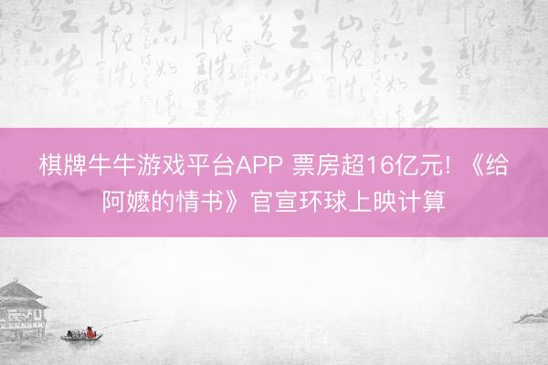 棋牌牛牛游戏平台APP 票房超16亿元! 《给阿嬷的情书》官宣环球上映计算
