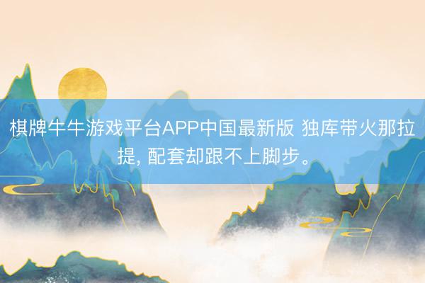 棋牌牛牛游戏平台APP中国最新版 独库带火那拉提， 配套却跟不上脚步。