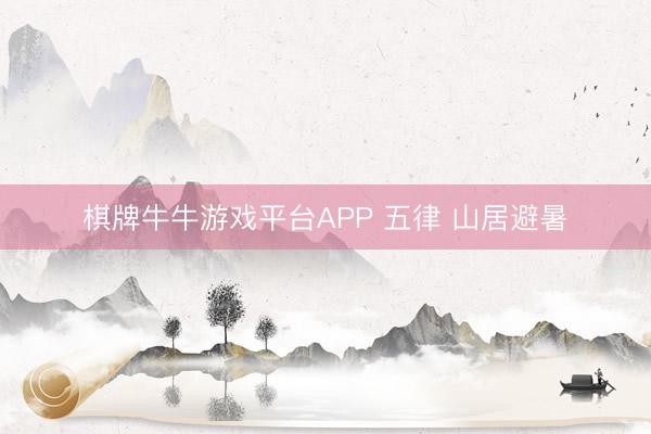 棋牌牛牛游戏平台APP 五律 山居避暑