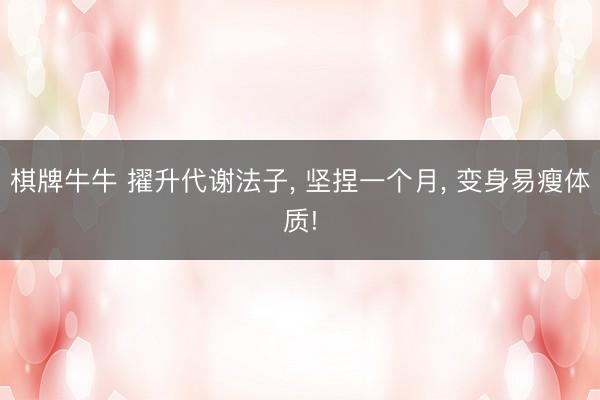 棋牌牛牛 擢升代谢法子， 坚捏一个月， 变身易瘦体质!