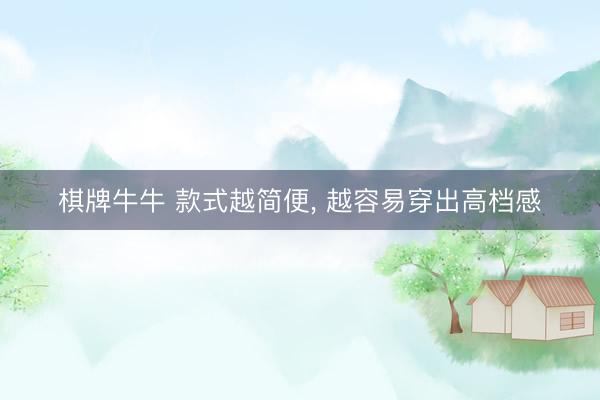 棋牌牛牛 款式越简便, 越容易穿出高档感