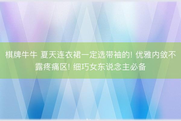 棋牌牛牛 夏天连衣裙一定选带袖的! 优雅内敛不露疼痛区! 细巧女东说念主必备