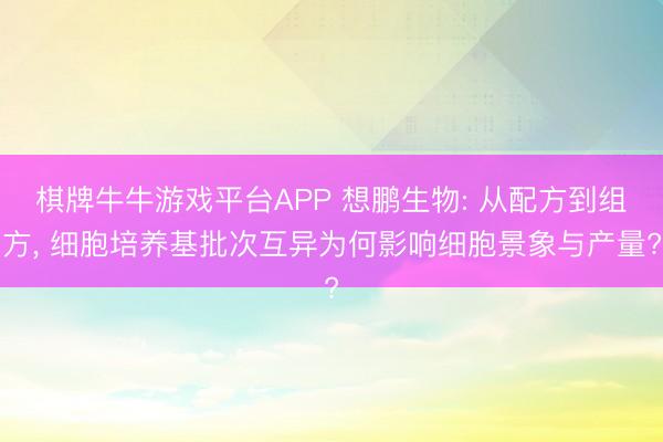 棋牌牛牛游戏平台APP 想鹏生物: 从配方到组方， 细胞培养基批次互异为何影响细胞景象与产量?