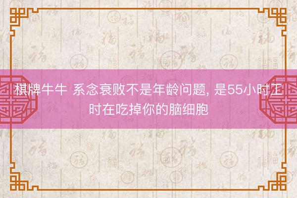 棋牌牛牛 系念衰败不是年龄问题， 是55小时工时在吃掉你的脑细胞
