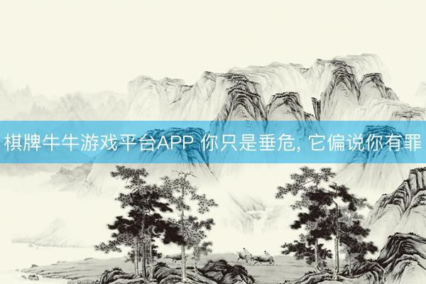 棋牌牛牛游戏平台APP 你只是垂危, 它偏说你有罪