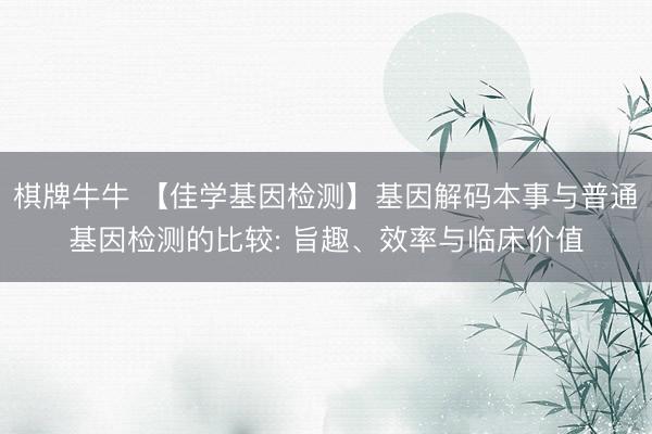 棋牌牛牛 【佳学基因检测】基因解码本事与普通基因检测的比较: 旨趣、效率与临床价值