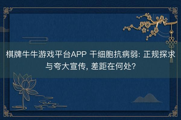棋牌牛牛游戏平台APP 干细胞抗病弱: 正规探求与夸大宣传， 差距在何处?