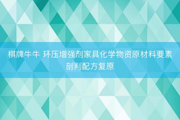 棋牌牛牛 环压增强剂家具化学物资原材料要素剖判配方复原