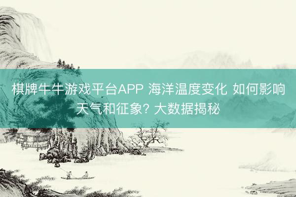 棋牌牛牛游戏平台APP 海洋温度变化 如何影响天气和征象? 大数据揭秘