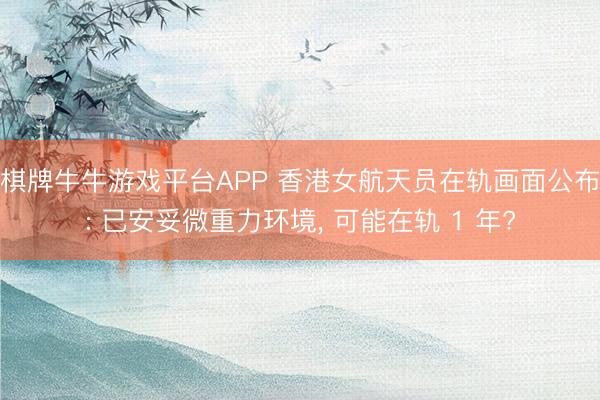 棋牌牛牛游戏平台APP 香港女航天员在轨画面公布: 已安妥微重力环境， 可能在轨 1 年?