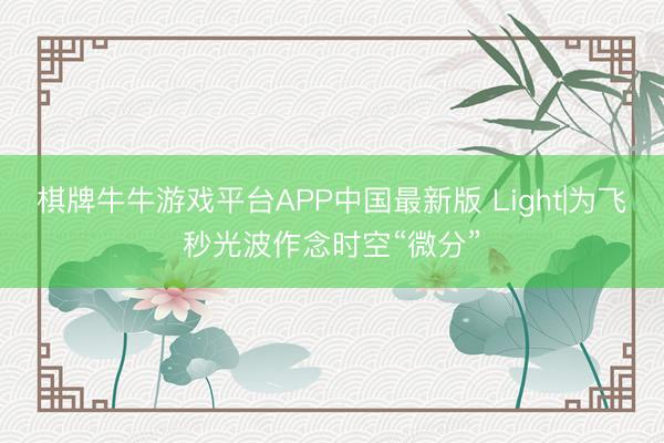 棋牌牛牛游戏平台APP中国最新版 Light|为飞秒光波作念时空“微分”