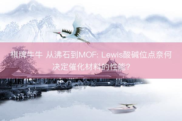 棋牌牛牛 从沸石到MOF: Lewis酸碱位点奈何决定催化材料的性能?