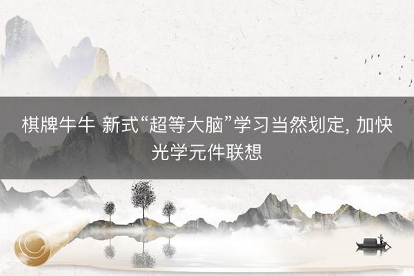 棋牌牛牛 新式“超等大脑”学习当然划定， 加快光学元件联想