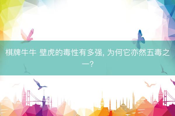棋牌牛牛 壁虎的毒性有多强， 为何它亦然五毒之一?