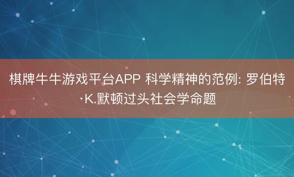 棋牌牛牛游戏平台APP 科学精神的范例: 罗伯特·K.默顿过头社会学命题