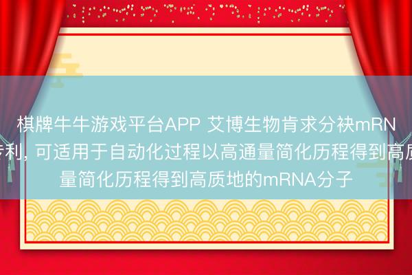 棋牌牛牛游戏平台APP 艾博生物肯求分袂mRNA的系统和措施专利, 可适用于自动化过程以高通量简化历程得到高质地的mRNA分子