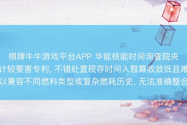 棋牌牛牛游戏平台APP 华能核能时间询查院央求响应堆停堆衰变功率计较要害专利， 不错处置现存时间入彀算收敛低且难以兼容不同燃料类型或复杂燃耗历史， 无法准确整合多着手衰变功率重量的问题