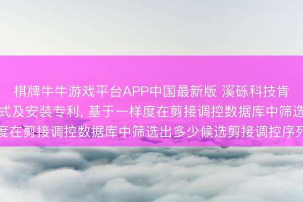棋牌牛牛游戏平台APP中国最新版 溪砾科技肯求候选药物分子筛选法式及安装专利， 基于一样度在剪接调控数据库中筛选出多少候选剪接调控序列