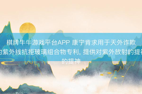 棋牌牛牛游戏平台APP 康宁肯求用于天外诈欺的紫外线抗拒玻璃组合物专利, 提供对紫外放射的提神
