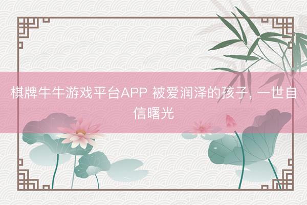 棋牌牛牛游戏平台APP 被爱润泽的孩子， 一世自信曙光