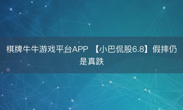棋牌牛牛游戏平台APP 【小巴侃股6.8】假摔仍是真跌
