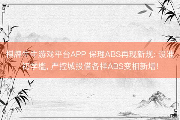 棋牌牛牛游戏平台APP 保理ABS再现新规: 设准初学槛， 严控城投借各样ABS变相新增!