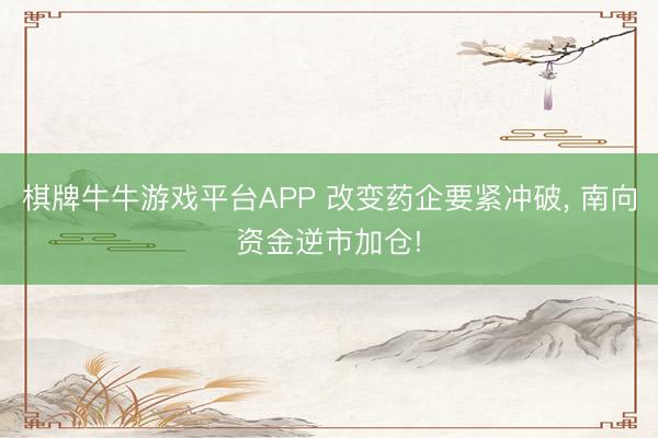 棋牌牛牛游戏平台APP 改变药企要紧冲破， 南向资金逆市加仓!