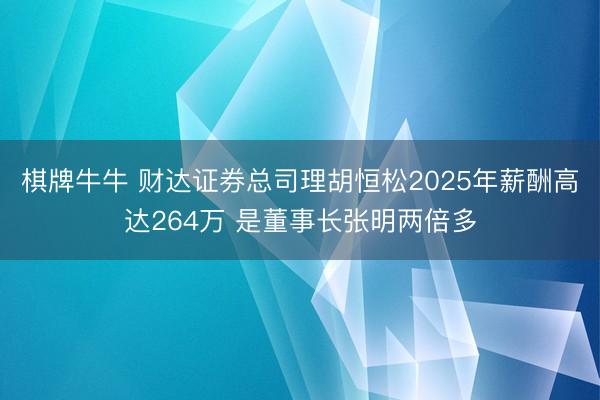 棋牌牛牛 财达证券总司理胡恒松2025年薪酬高达264万 是董事长张明两倍多