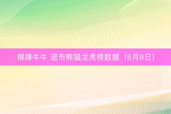 棋牌牛牛 退市熊猫龙虎榜数据（6月8日）