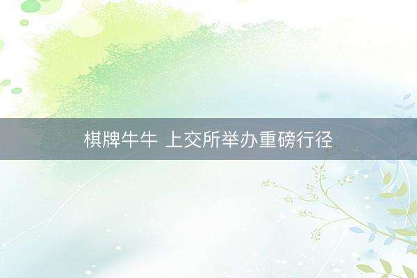 棋牌牛牛 上交所举办重磅行径