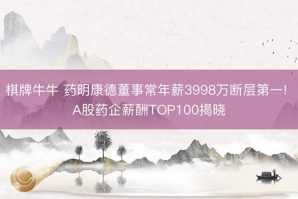 棋牌牛牛 药明康德董事常年薪3998万断层第一! A股药企薪酬TOP100揭晓
