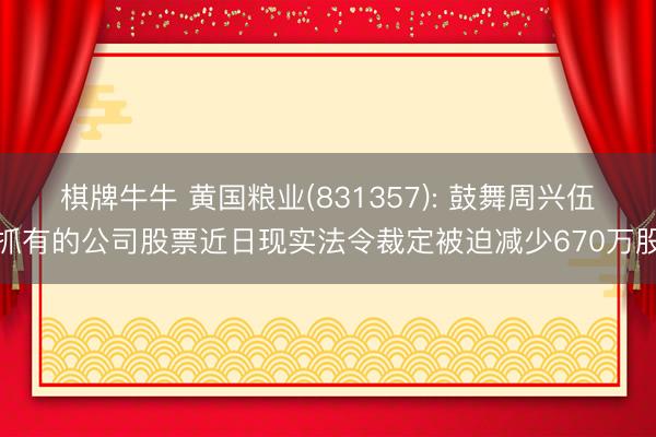棋牌牛牛 黄国粮业(831357): 鼓舞周兴伍抓有的公司股票近日现实法令裁定被迫减少670万股