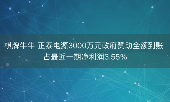 棋牌牛牛 正泰电源3000万元政府赞助全额到账 占最近一期净利润3.55%