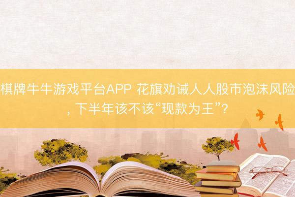 棋牌牛牛游戏平台APP 花旗劝诫人人股市泡沫风险， 下半年该不该“现款为王”?