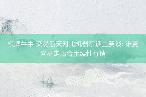 棋牌牛牛 交易航天对比机器东谈主赛谈: 谁更容易走出合手续性行情