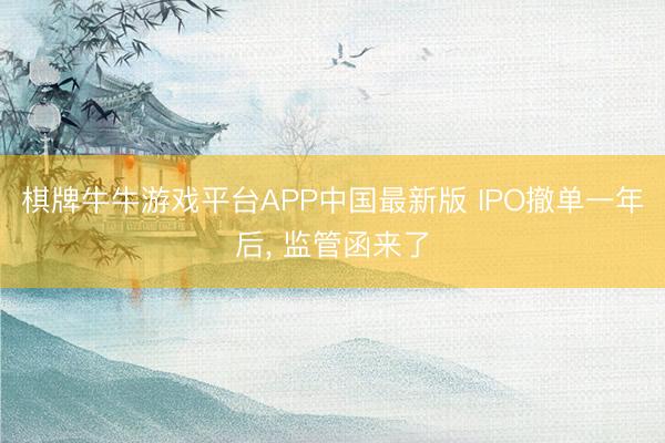 棋牌牛牛游戏平台APP中国最新版 IPO撤单一年后， 监管函来了