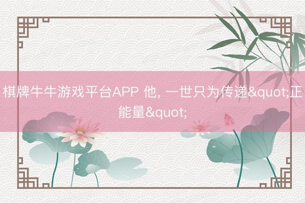 棋牌牛牛游戏平台APP 他， 一世只为传递"正能量"