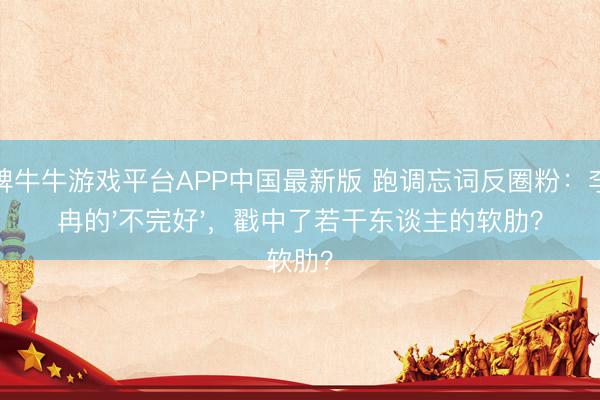 棋牌牛牛游戏平台APP中国最新版 跑调忘词反圈粉：李小冉的'不完好'，戳中了若干东谈主的软肋？