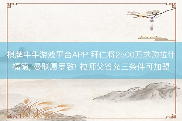棋牌牛牛游戏平台APP 拜仁将2500万求购拉什福德， 曼联愿罗致! 拉师父答允三条件可加盟