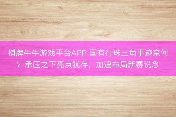 棋牌牛牛游戏平台APP 国有行珠三角事迹奈何？承压之下亮点犹存，加速布局新赛说念