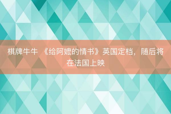棋牌牛牛 《给阿嬷的情书》英国定档，随后将在法国上映