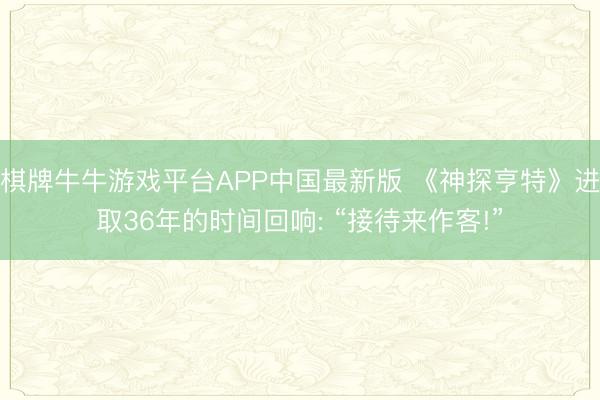 棋牌牛牛游戏平台APP中国最新版 《神探亨特》进取36年的时间回响: “接待来作客!”