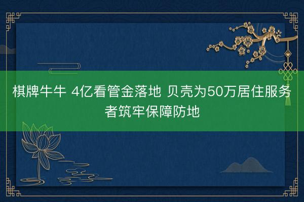 棋牌牛牛 4亿看管金落地 贝壳为50万居住服务者筑牢保障防地